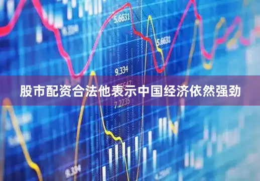 股市配资合法他表示中国经济依然强劲
