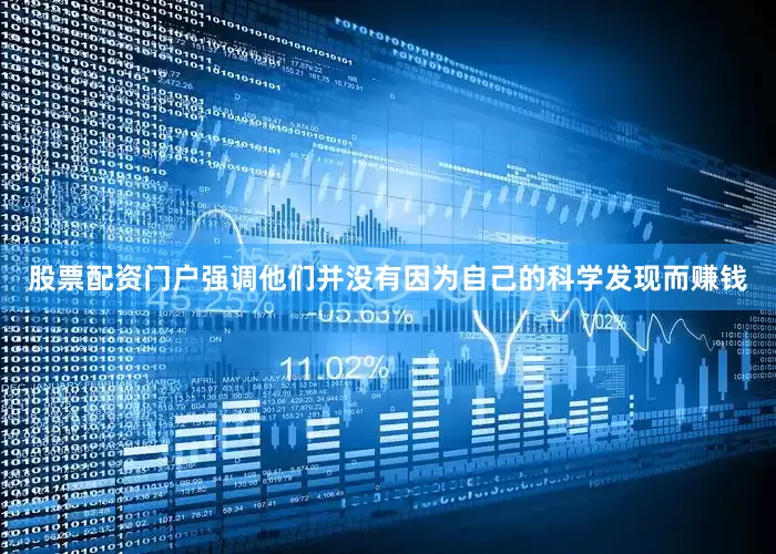 股票配资门户强调他们并没有因为自己的科学发现而赚钱