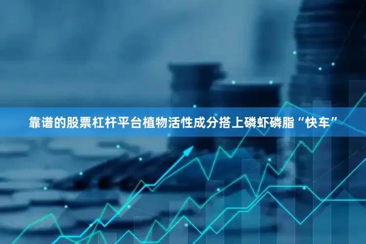 靠谱的股票杠杆平台　　植物活性成分搭上磷虾磷脂“快车”