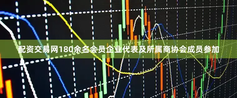 配资交易网180余名会员企业代表及所属商协会成员参加