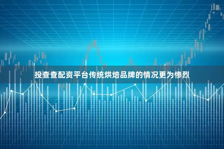 投查查配资平台传统烘焙品牌的情况更为惨烈