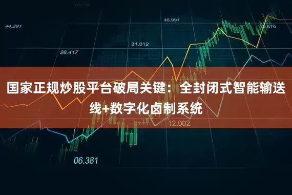 国家正规炒股平台破局关键：全封闭式智能输送线+数字化卤制系统