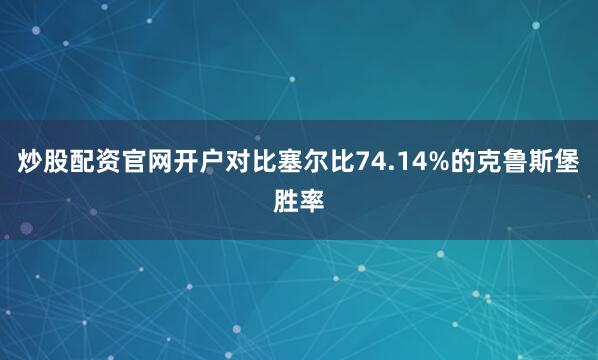炒股配资官网开户对比塞尔比74.14%的克鲁斯堡胜率