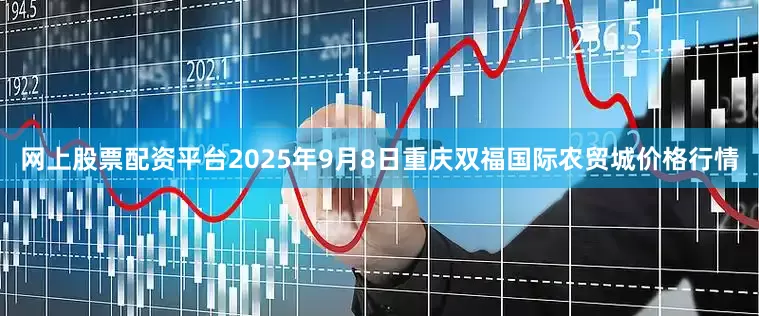 网上股票配资平台2025年9月8日重庆双福国际农贸城价格行情