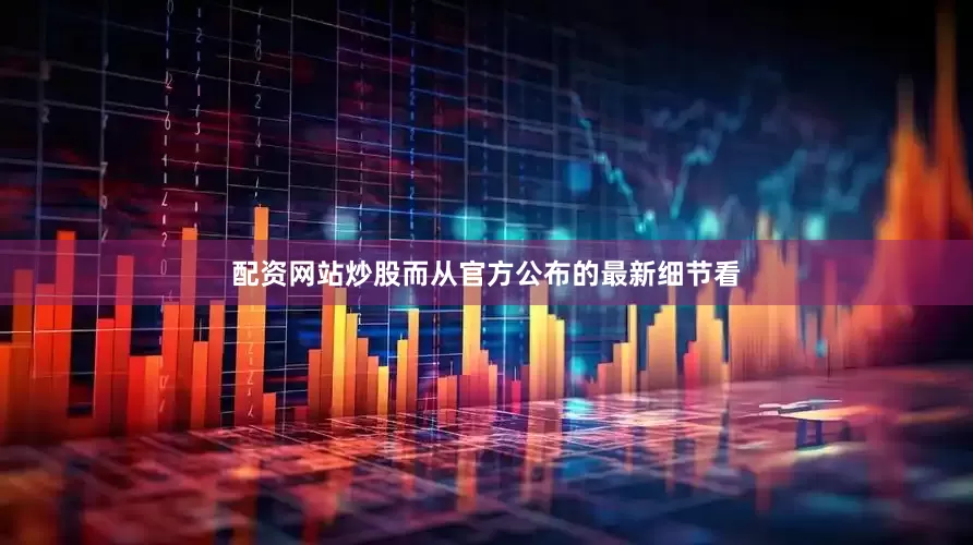 配资网站炒股而从官方公布的最新细节看
