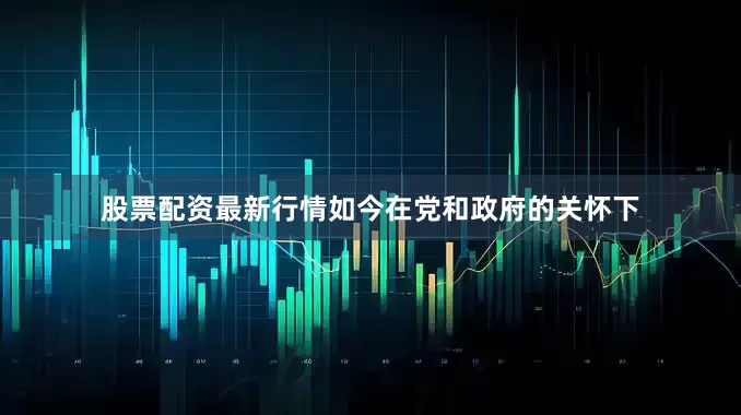 股票配资最新行情如今在党和政府的关怀下